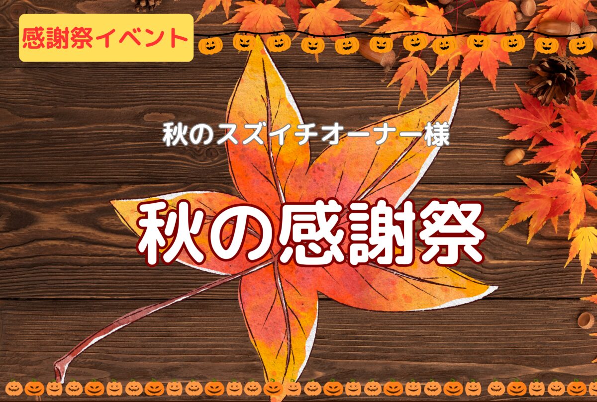 【秋の感謝祭】スズイチからオーナー様へ感謝を込めて